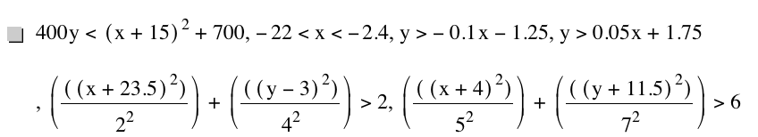 400*y<[x+15]^2+700,-22<x<-2.4,y>-(0.1*x)-1.25,y>0.05*x+1.75,[[[x+23.5]^2]/2^2]+[[[y-3]^2]/4^2]>2,[[[x+4]^2]/5^2]+[[[y+11.5]^2]/7^2]>6