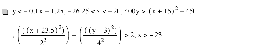 y<-(0.1*x)-1.25,-26.25<x<-20,400*y>[x+15]^2-450,[[[x+23.5]^2]/2^2]+[[[y-3]^2]/4^2]>2,x>-23