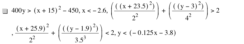 400*y>[x+15]^2-450,x<-2.6,[[[x+23.5]^2]/2^2]+[[[y-3]^2]/4^2]>2,[x+25.9]^2/2^2+[[[y-1.9]^2]/3.5^3]<2,y<[-(0.125*x)-3.8]