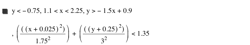 y<-0.75,1.1<x<2.25,y>-(1.5*x)+0.9,[[[x+0.025]^2]/1.75^2]+[[[y+0.25]^2]/3^2]<1.35
