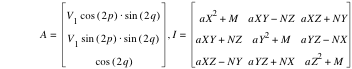 A=vector(V_1*cos([2*p])*sin([2*q]),V_1*sin([2*p])*sin([2*q]),cos([2*q])),I=matrix(3,3,a*X^2+M,a*X*Y-(N*Z),a*X*Z+N*Y,a*X*Y+N*Z,a*Y^2+M,a*Y*Z-(N*X),a*X*Z-(N*Y),a*Y*Z+N*X,a*Z^2+M)