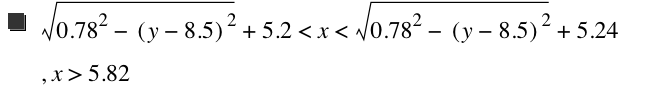 sqrt(0.78^2-[y-8.5]^2)+5.2<x<sqrt(0.78^2-[y-8.5]^2)+5.24,x>5.82