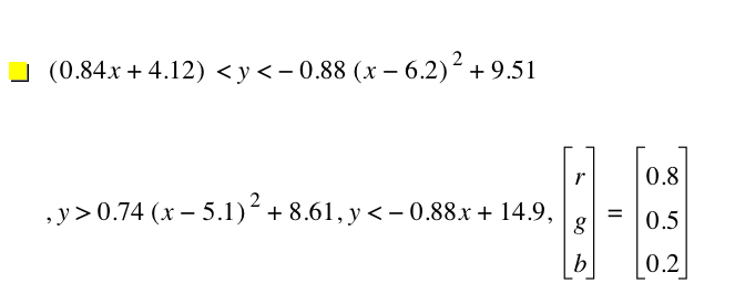 [0.84*x+4.12]<y<-(0.88*[x-6.2]^2)+9.51,y>0.74*[x-5.1]^2+8.609999999999999,y<-(0.88*x)+14.9,vector(r,g,b)=vector(0.8,0.5,0.2)