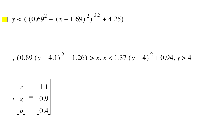 y<[[0.6899999999999999^2-[x-1.69]^2]^0.5+4.25],[0.89*[y-4.1]^2+1.26]>x,x<1.37*[y-4]^2+0.9399999999999999,y>4,vector(r,g,b)=vector(1.1,0.9,0.4)