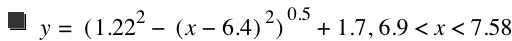 y=[1.22^2-[x-6.4]^2]^0.5+1.7,6.9<x<7.58