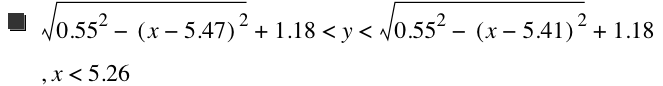 sqrt(0.55^2-[x-5.47]^2)+1.18<y<sqrt(0.55^2-[x-5.41]^2)+1.18,x<5.26