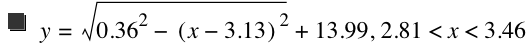 y=sqrt(0.36^2-[x-3.13]^2)+13.99,2.81<x<3.46