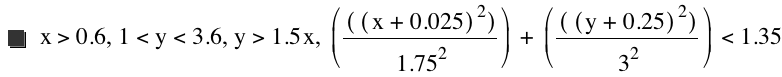 x>0.6,1<y<3.6,y>1.5*x,[[[x+0.025]^2]/1.75^2]+[[[y+0.25]^2]/3^2]<1.35