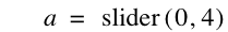 a=slider([0,4])