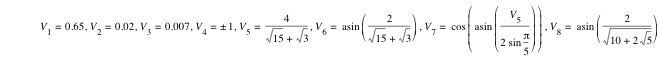 V_1=0.65,V_2=0.02,V_3=0.007,V_4=plusorminus(1),V_5=4/(sqrt(15)+sqrt(3)),V_6=asin([2/(sqrt(15)+sqrt(3))]),V_7=cos([asin([V_5/(2*sin(pi/5))])]),V_8=asin([2/sqrt(10+2*sqrt(5))])