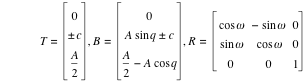 T=vector(0,plusorminus(c),A/2),B=vector(0,A*sin(q)+plusorminus(c),A/2-(A*cos(q))),R=matrix(3,3,cos('ω'),-sin('ω'),0,sin('ω'),cos('ω'),0,0,0,1)