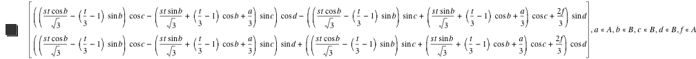vector([[s*t*cos(b)/sqrt(3)-([t/3-1]*sin(b))]*cos(c)-([s*t*sin(b)/sqrt(3)+[t/3-1]*cos(b)+a/3]*sin(c))]*cos(d)-([[s*t*cos(b)/sqrt(3)-([t/3-1]*sin(b))]*sin(c)+[s*t*sin(b)/sqrt(3)+[t/3-1]*cos(b)+a/3]*cos(c)+2*f/3]*sin(d)),[[s*t*cos(b)/sqrt(3)-([t/3-1]*sin(b))]*cos(c)-([s*t*sin(b)/sqrt(3)+[t/3-1]*cos(b)+a/3]*sin(c))]*sin(d)+[[s*t*cos(b)/sqrt(3)-([t/3-1]*sin(b))]*sin(c)+[s*t*sin(b)/sqrt(3)+[t/3-1]*cos(b)+a/3]*cos(c)+2*f/3]*cos(d)),in(a,A),in(b,B),in(c,B),in(d,B),in(f,A)