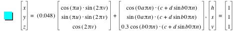 vector(x,y,z)=[0.048]*vector(cos([pi*u])*sin([2*pi*v]),sin([pi*u])*sin([2*pi*v]),cos([2*pi*v]))+vector(cos([0*a*pi*n])*[c+d*sin(b*0*pi*n)],sin([0*a*pi*n])*[c+d*sin(b*0*pi*n)],0.3*cos([b*0*pi*n])*[c+d*sin(b*0*pi*n)]),vector(h,s,v)=vector(1,1,1)