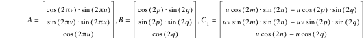 A=vector(cos([2*pi*v])*sin([2*pi*u]),sin([2*pi*v])*sin([2*pi*u]),cos([2*pi*u])),B=vector(cos([2*p])*sin([2*q]),sin([2*p])*sin([2*q]),cos([2*q])),C_1=vector(u*cos([2*m])*sin([2*n])-(u*cos([2*p])*sin([2*q])),u*v*sin([2*m])*sin([2*n])-(u*v*sin([2*p])*sin([2*q])),u*cos([2*n])-(u*cos([2*q])))