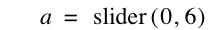 a=slider([0,6])