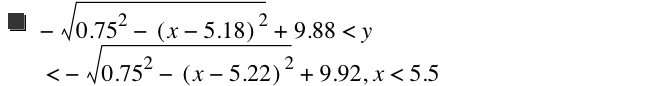 -sqrt(0.75^2-[x-5.18]^2)+9.880000000000001<y<-sqrt(0.75^2-[x-5.22]^2)+9.92,x<5.5